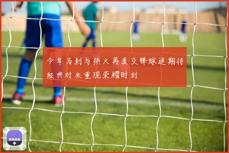今年马刺与热火再度交锋球迷期待经典对决重现荣耀时刻