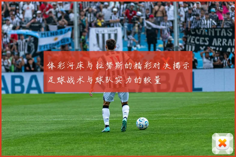 体彩河床与拉努斯的精彩对决揭示足球战术与球队实力的较量